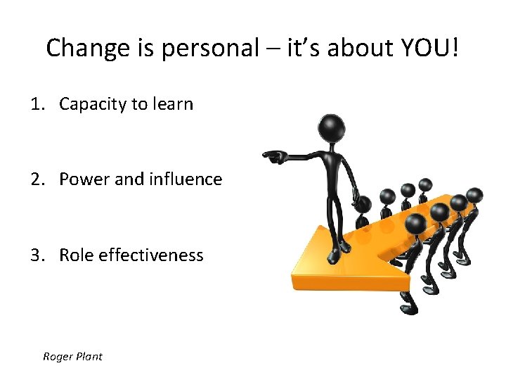 Change is personal – it’s about YOU! 1. Capacity to learn 2. Power and