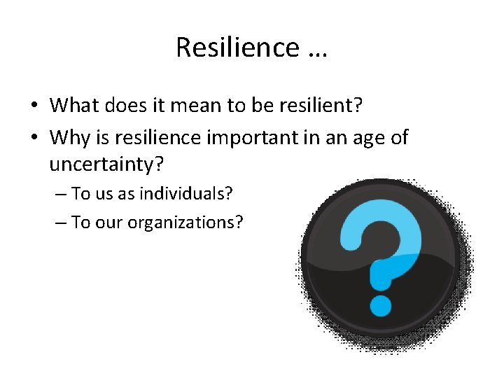 Resilience … • What does it mean to be resilient? • Why is resilience