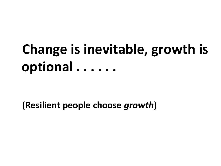 Change is inevitable, growth is optional. . . (Resilient people choose growth) 