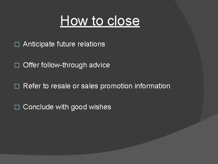 How to close � Anticipate future relations � Offer follow-through advice � Refer to