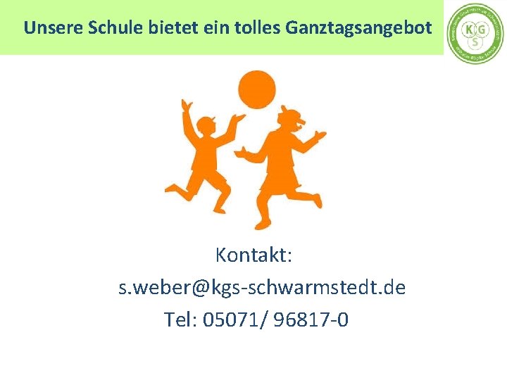 Unsere Schule bietet ein tolles Ganztagsangebot Kontakt: s. weber@kgs-schwarmstedt. de Tel: 05071/ 96817 -0