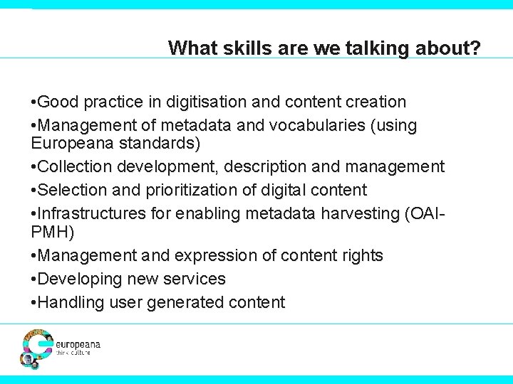 What skills are we talking about? • Good practice in digitisation and content creation