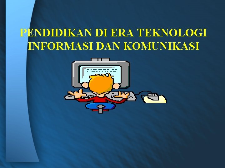 PENDIDIKAN DI ERA TEKNOLOGI INFORMASI DAN KOMUNIKASI 