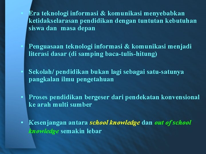  • Era teknologi informasi & komunikasi menyebabkan ketidakselarasan pendidikan dengan tuntutan kebutuhan siswa