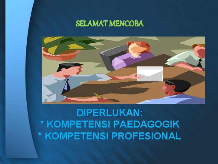 SELAMAT MENCOBA DIPERLUKAN: * KOMPETENSI PAEDAGOGIK * KOMPETENSI PROFESIONAL 