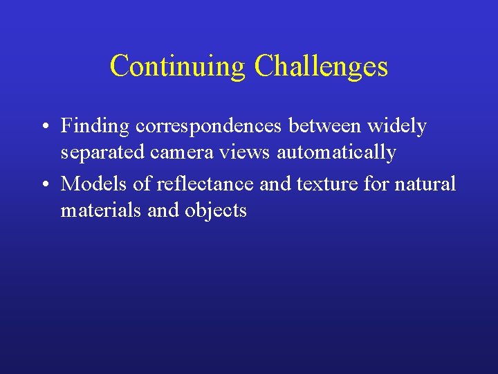 Continuing Challenges • Finding correspondences between widely separated camera views automatically • Models of