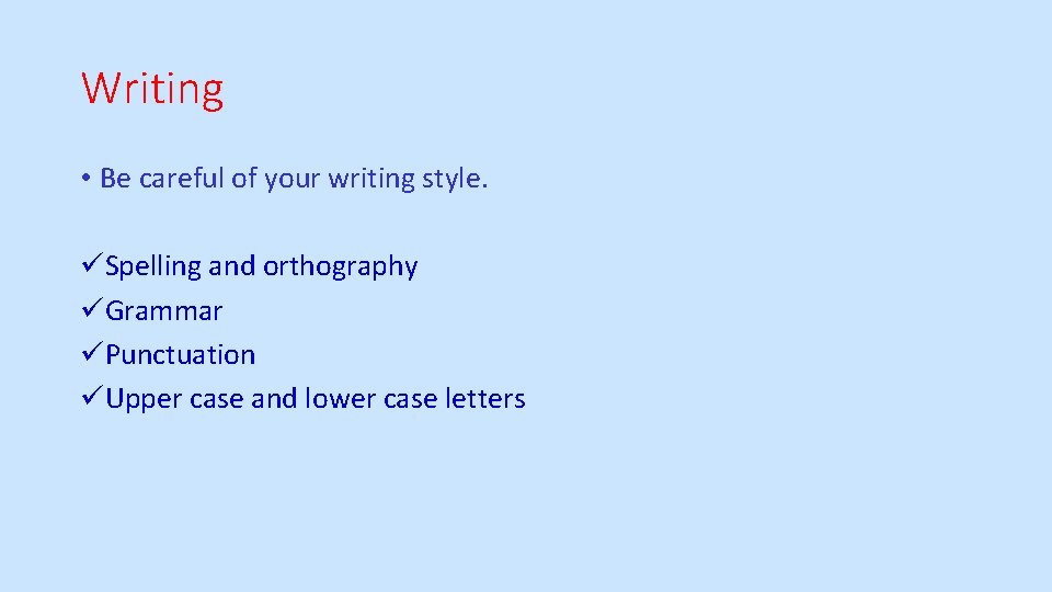Writing • Be careful of your writing style. üSpelling and orthography üGrammar üPunctuation üUpper