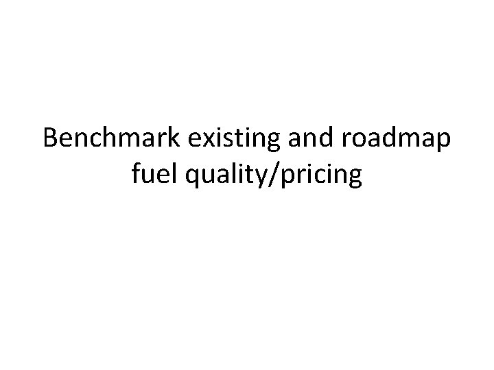 Benchmark existing and roadmap fuel quality/pricing 