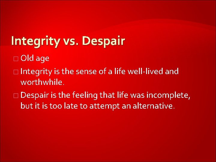 Integrity vs. Despair � Old age � Integrity is the sense of a life