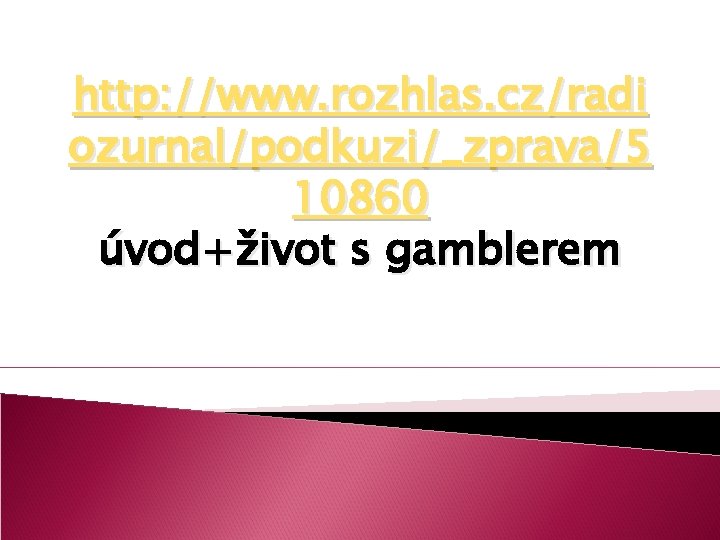 http: //www. rozhlas. cz/radi ozurnal/podkuzi/_zprava/5 10860 úvod+život s gamblerem 