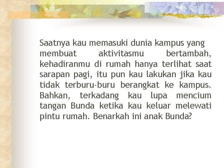 Saatnya kau memasuki dunia kampus yang membuat aktivitasmu bertambah, kehadiranmu di rumah hanya terlihat