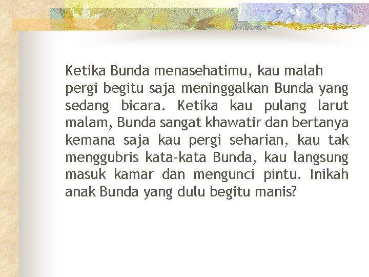 Ketika Bunda menasehatimu, kau malah pergi begitu saja meninggalkan Bunda yang sedang bicara. Ketika