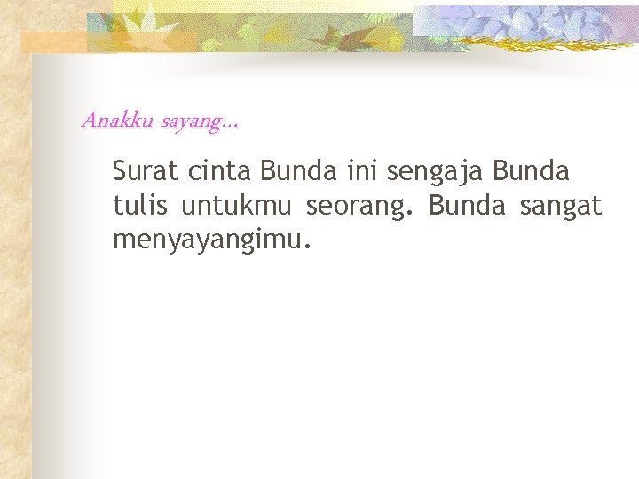 Anakku sayang… Surat cinta Bunda ini sengaja Bunda tulis untukmu seorang. Bunda sangat menyayangimu.