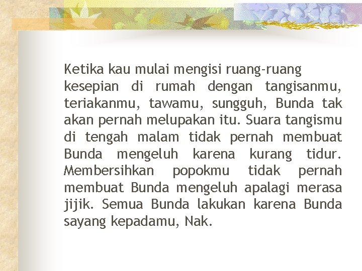 Ketika kau mulai mengisi ruang-ruang kesepian di rumah dengan tangisanmu, teriakanmu, tawamu, sungguh, Bunda