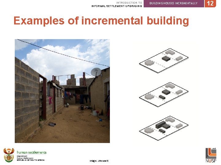 INTRODUCTION TO INFORMAL SETTLEMENT UPGRADING BUILDING HOUSES INCREMENTALLY Examples of incremental building Image: J