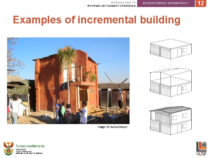 INTRODUCTION TO INFORMAL SETTLEMENT UPGRADING BUILDING HOUSES INCREMENTALLY Examples of incremental building Image: M