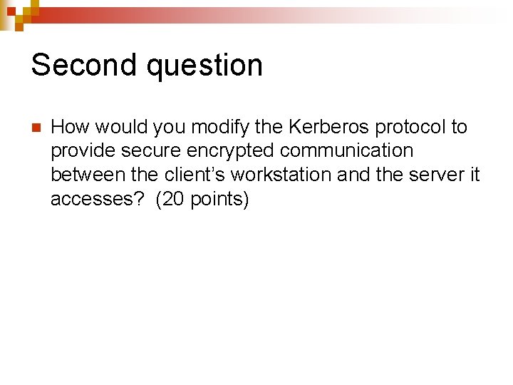 Second question n How would you modify the Kerberos protocol to provide secure encrypted