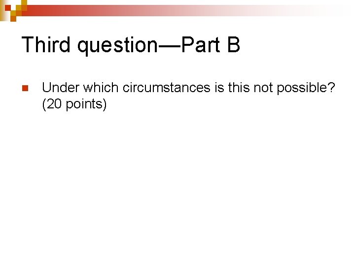 Third question—Part B n Under which circumstances is this not possible? (20 points) 