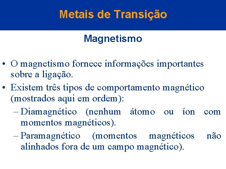 Metais de Transição Magnetismo • O magnetismo fornece informações importantes sobre a ligação. •