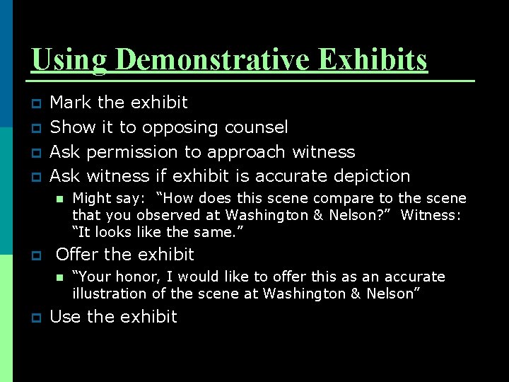 Using Demonstrative Exhibits p p Mark the exhibit Show it to opposing counsel Ask