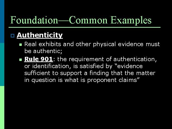 Foundation—Common Examples p Authenticity n n Real exhibits and other physical evidence must be