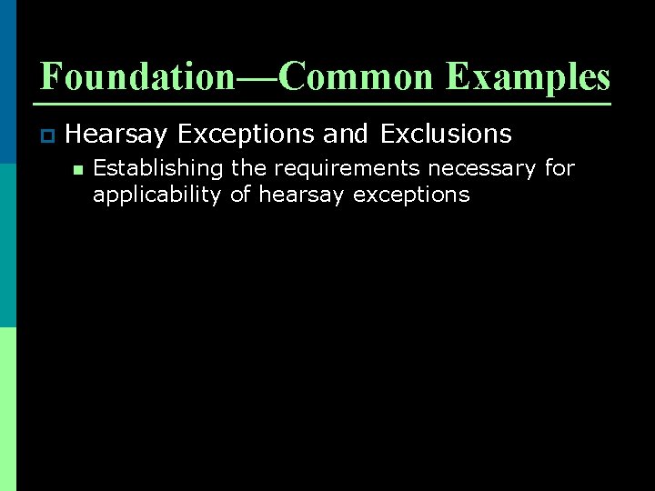 Foundation—Common Examples p Hearsay Exceptions and Exclusions n Establishing the requirements necessary for applicability