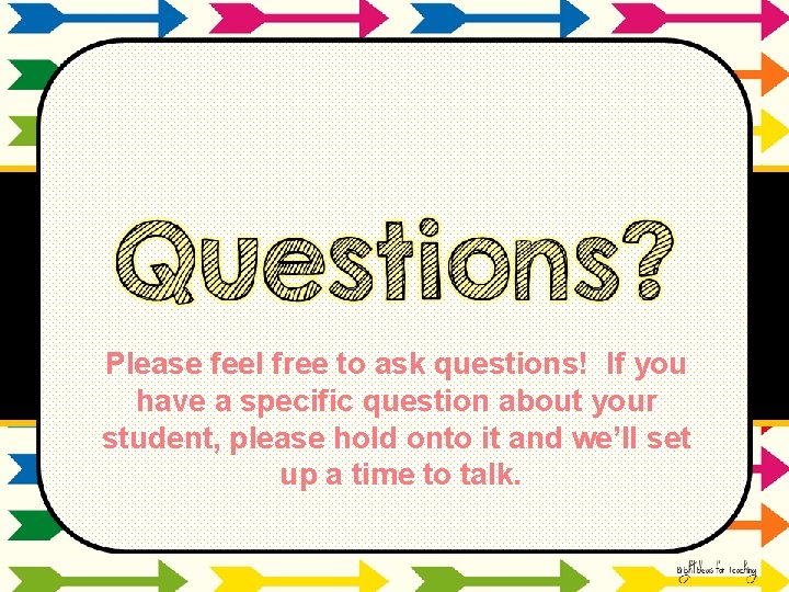 Please feel free to ask questions! If you have a specific question about your