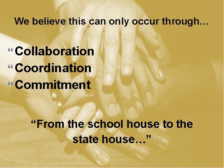 We believe this can only occur through… Collaboration Coordination Commitment “From the school house
