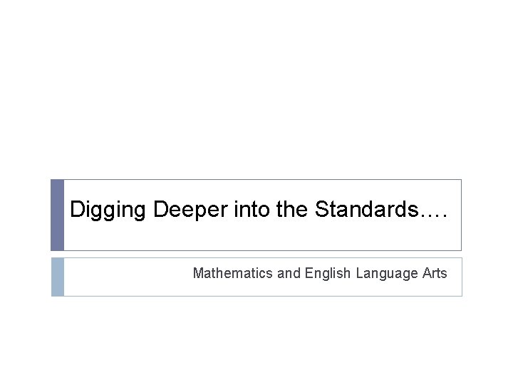 Digging Deeper into the Standards…. Mathematics and English Language Arts 