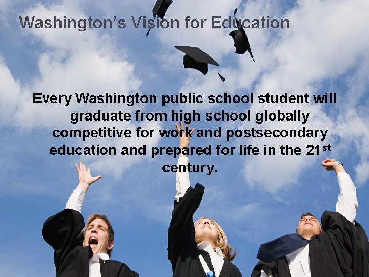 Washington’s Vision for Education Every Washington public school student will graduate from high school