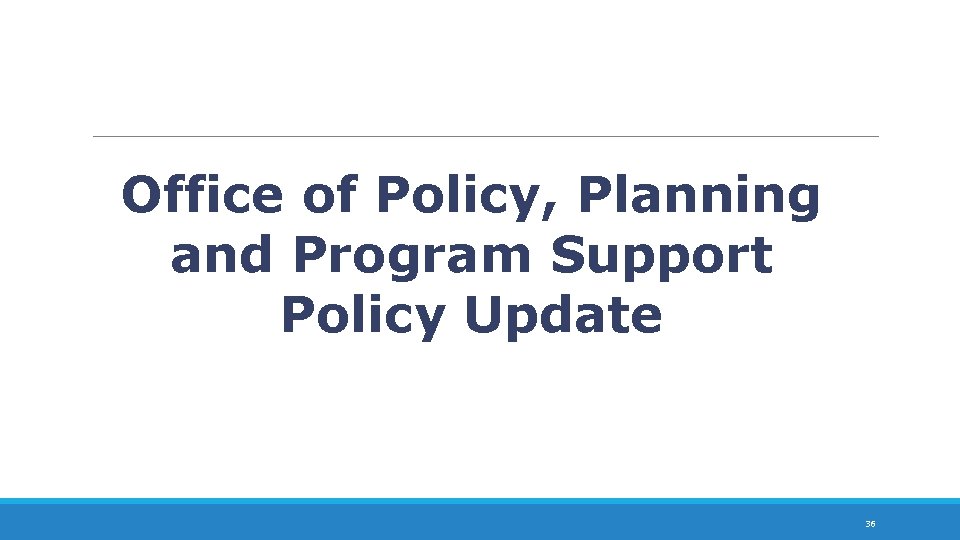 Office of Policy, Planning and Program Support Policy Update 36 