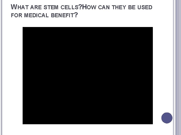WHAT ARE STEM CELLS? HOW CAN THEY BE USED FOR MEDICAL BENEFIT? 