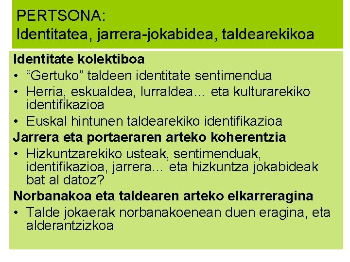 PERTSONA: Identitatea, jarrera-jokabidea, taldearekikoa Identitate kolektiboa • “Gertuko” taldeen identitate sentimendua • Herria, eskualdea,