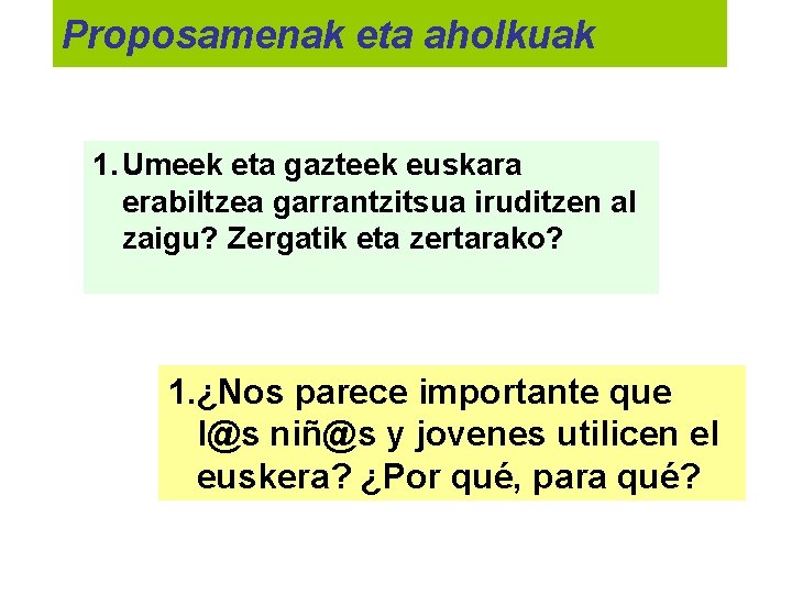 Proposamenak eta aholkuak 1. Umeek eta gazteek euskara erabiltzea garrantzitsua iruditzen al zaigu? Zergatik