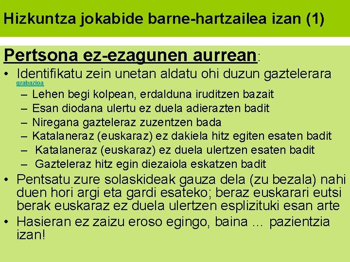 Hizkuntza jokabide barne-hartzailea izan (1) Pertsona ez-ezagunen aurrean: • Identifikatu zein unetan aldatu ohi