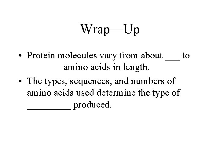 Wrap—Up • Protein molecules vary from about ___ to _______ amino acids in length.