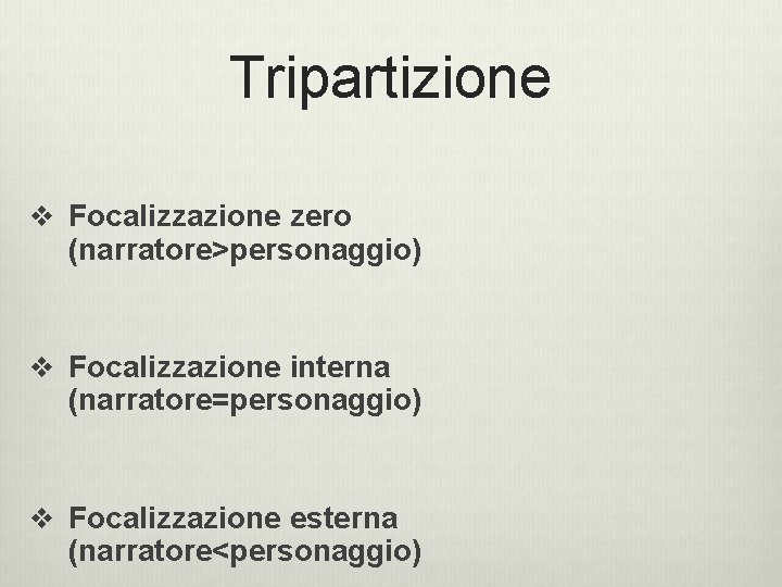 Tripartizione v Focalizzazione zero (narratore>personaggio) v Focalizzazione interna (narratore=personaggio) v Focalizzazione esterna (narratore<personaggio)  Tripartizione v Focalizzazione zero (narratore>personaggio) v Focalizzazione interna (narratore=personaggio) v Focalizzazione esterna (narratore<personaggio)