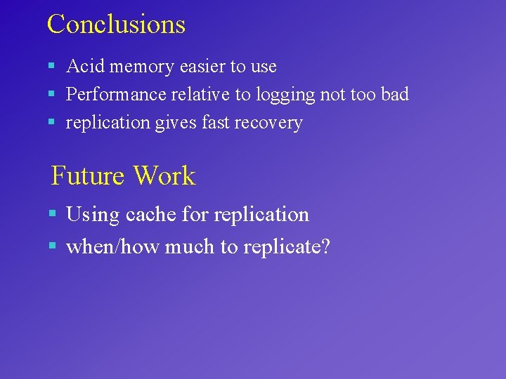 Conclusions § Acid memory easier to use § Performance relative to logging not too
