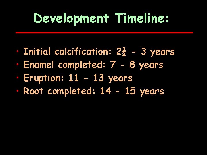 Development Timeline: • • Initial calcification: 2½ - 3 years Enamel completed: 7 -