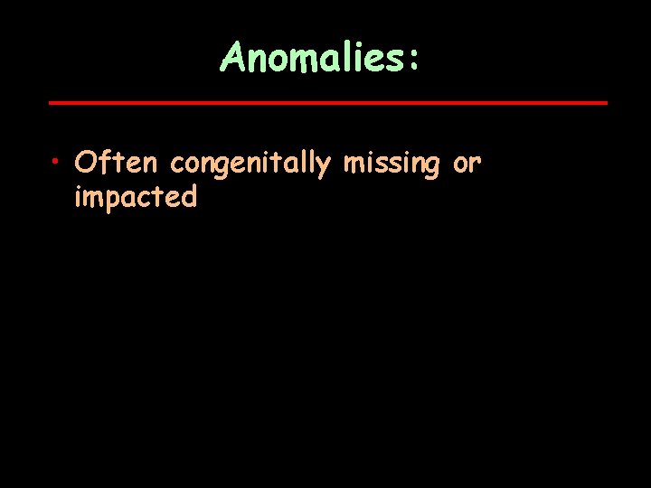 Anomalies: • Often congenitally missing or impacted 
