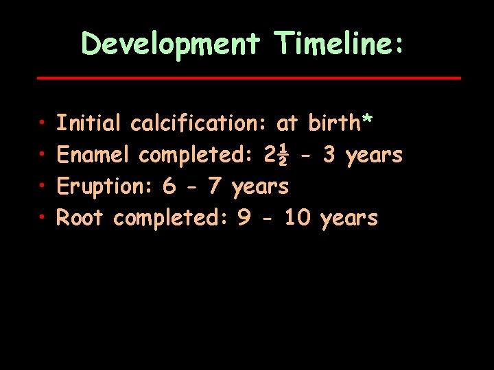Development Timeline: • • Initial calcification: at birth* Enamel completed: 2½ - 3 years