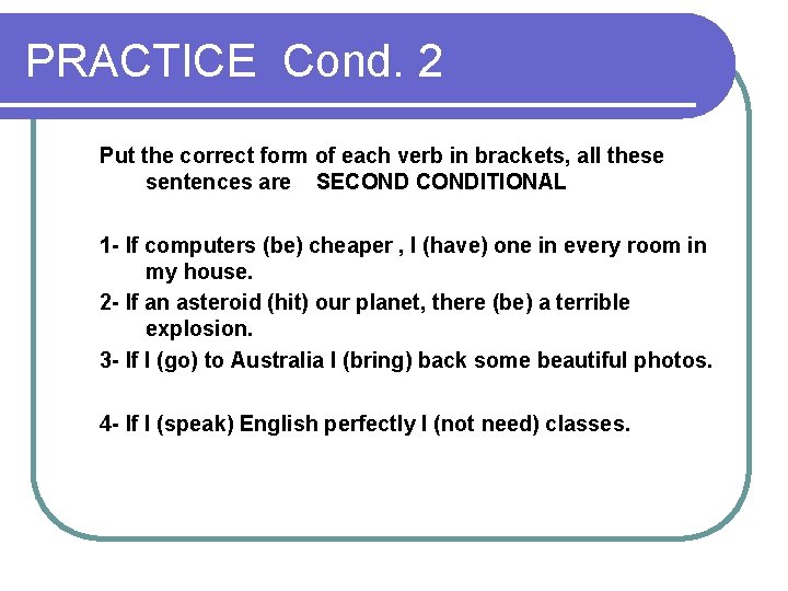 PRACTICE Cond. 2 Put the correct form of each verb in brackets, all these