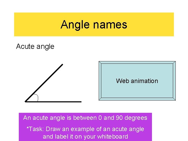 Angle names Acute angle Web animation An acute angle is between 0 and 90