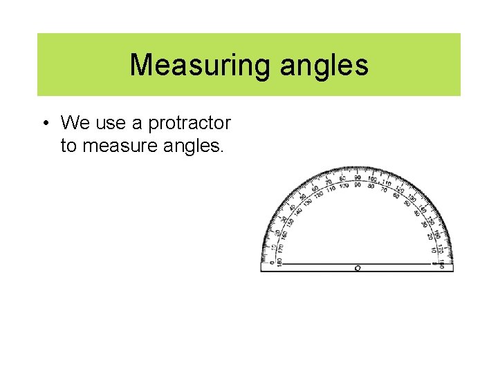 Measuring angles • We use a protractor to measure angles. 