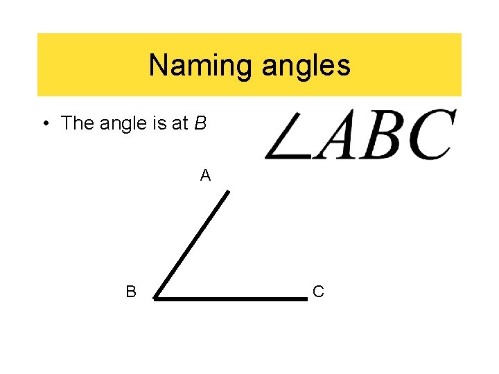 Naming angles • The angle is at B A B C 