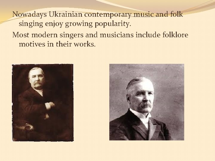 Nowadays Ukrainian contemporary music and folk singing enjoy growing popularity. Most modern singers and