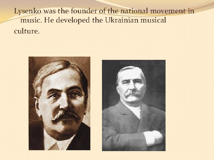 Lysenko was the founder of the national movement in music. He developed the Ukrainian