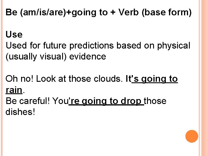 Be (am/is/are)+going to + Verb (base form) Used for future predictions based on physical