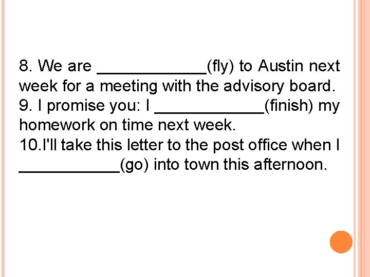 8. We are ______(fly) to Austin next week for a meeting with the advisory