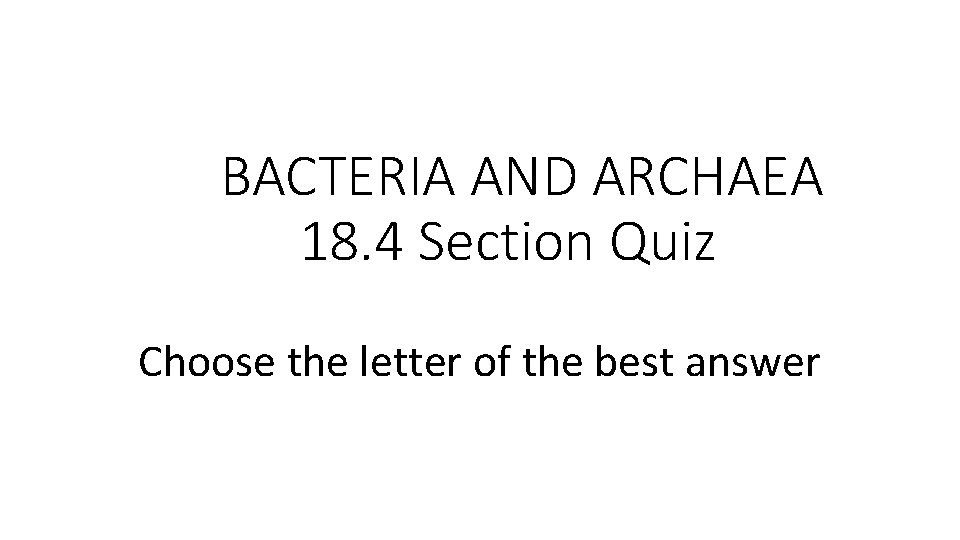 BACTERIA AND ARCHAEA 18. 4 Section Quiz Choose the letter of the best answer